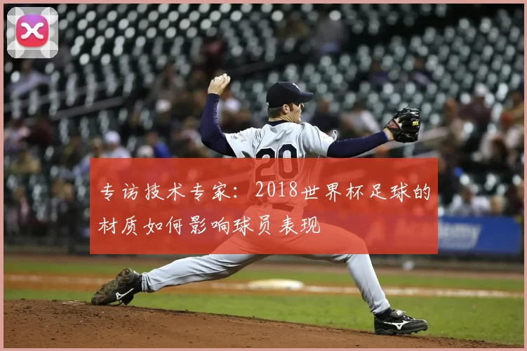 专访技术专家:2018世界杯足球的材质如何影响球员表现