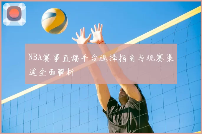 NBA赛事直播平台选择指南与观赛渠道全面解析