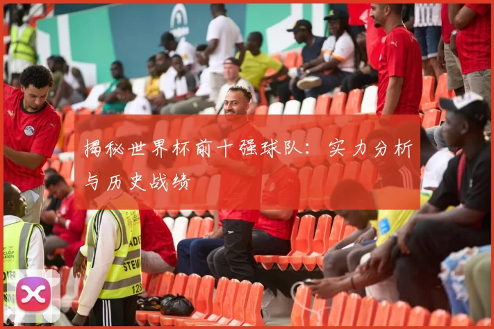 揭秘世界杯前十强球队:实力分析与历史战绩
