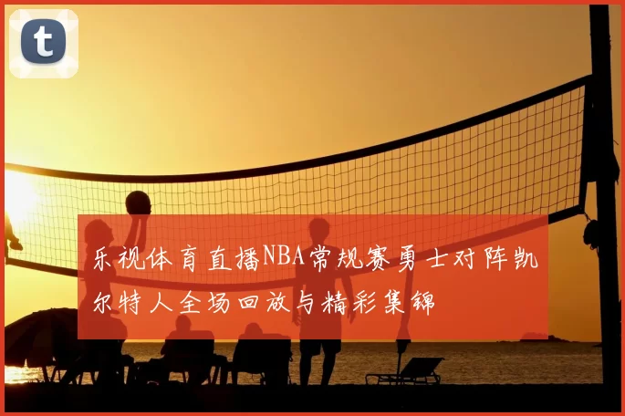 乐视体育直播NBA常规赛勇士对阵凯尔特人全场回放与精彩集锦