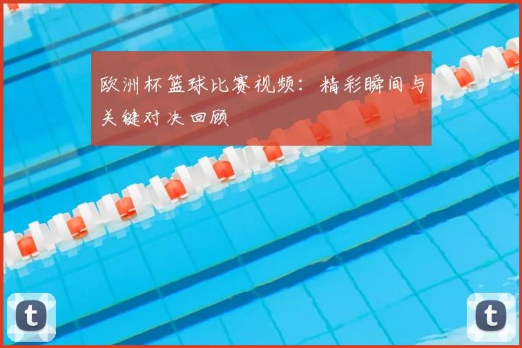 欧洲杯篮球比赛视频：精彩瞬间与关键对决回顾