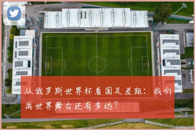 从俄罗斯世界杯看国足差距:我们离世界舞台还有多远?