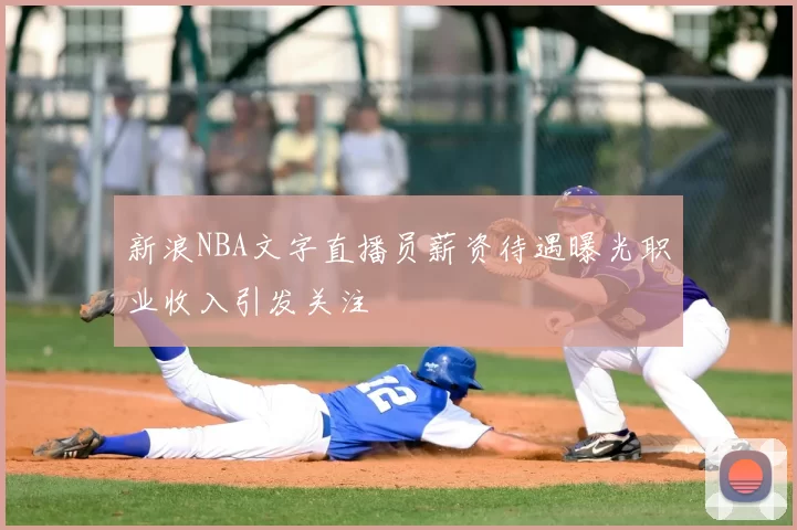 新浪NBA文字直播员薪资待遇曝光职业收入引发关注