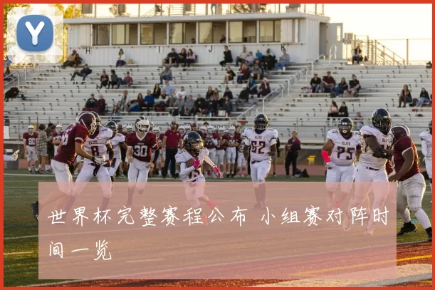 世界杯完整赛程公布 小组赛对阵时间一览