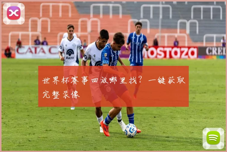 世界杯赛事回放哪里找?一键获取完整录像