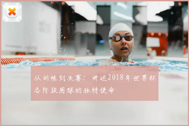 从训练到决赛：讲述2018年世界杯各阶段用球的独特使命