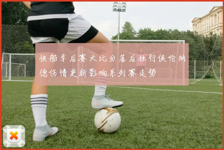 快船季后赛大比分落后独行侠伦纳德伤情更新影响系列赛走势