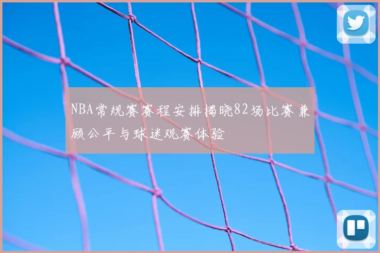 NBA常规赛赛程安排揭晓82场比赛兼顾公平与球迷观赛体验