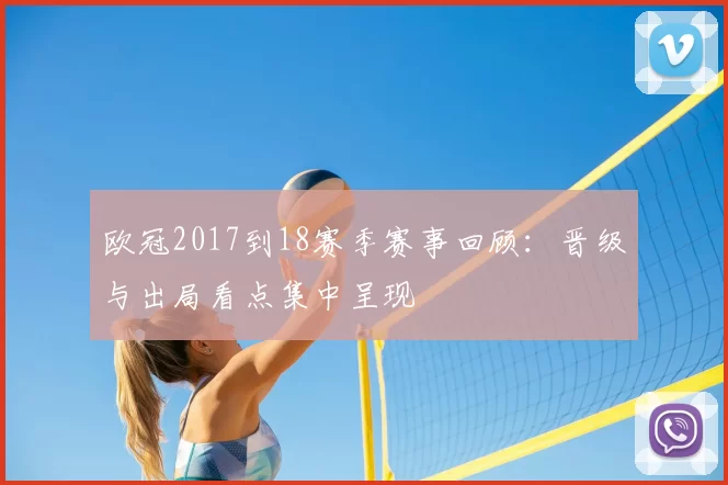 欧冠2017到18赛季赛事回顾：晋级与出局看点集中呈现