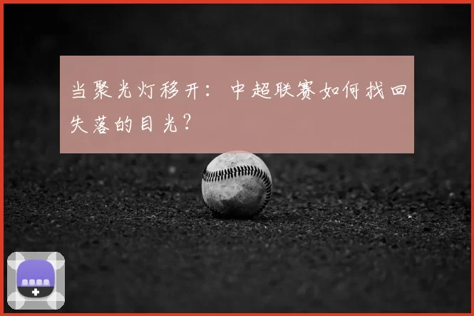 当聚光灯移开：中超联赛如何找回失落的目光？