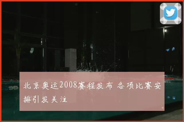 北京奥运2008赛程发布 各项比赛安排引发关注