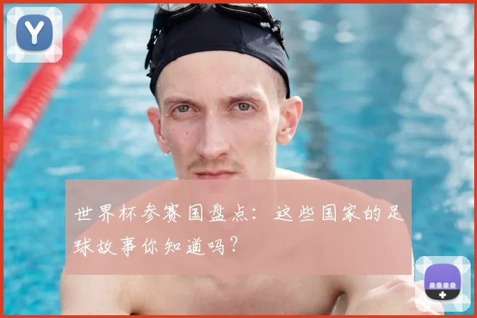 世界杯参赛国盘点：这些国家的足球故事你知道吗？