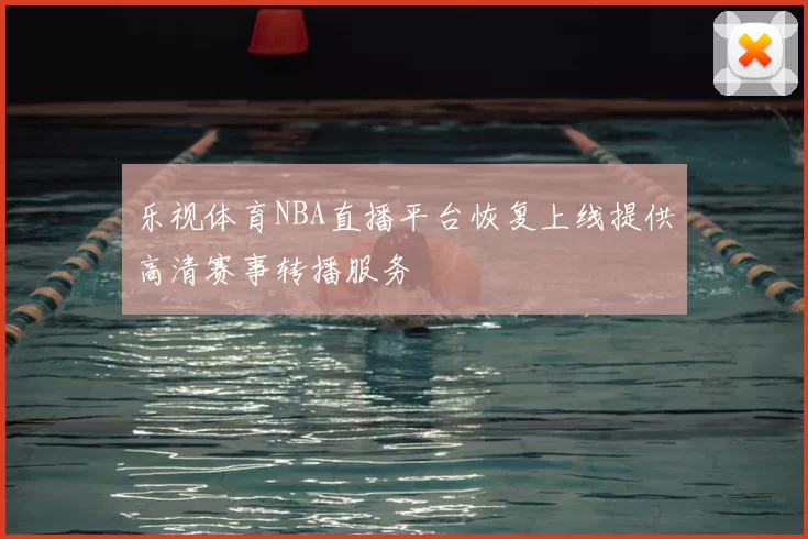 乐视体育NBA直播平台恢复上线提供高清赛事转播服务