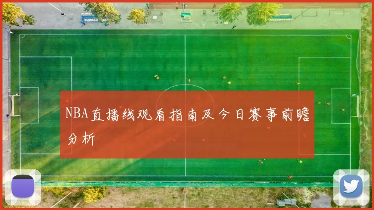 NBA直播线观看指南及今日赛事前瞻分析