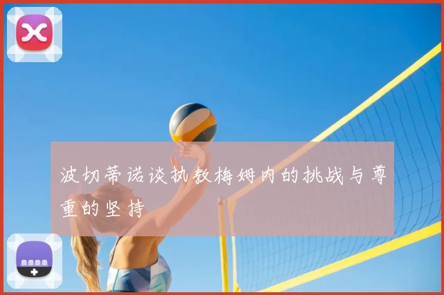 波切蒂诺谈执教梅姆内的挑战与尊重的坚持