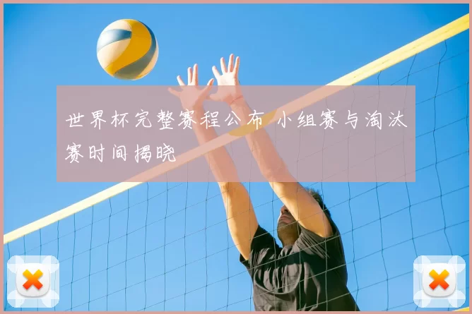 世界杯完整赛程公布 小组赛与淘汰赛时间揭晓