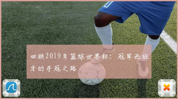 回顾2019年篮球世界杯:冠军西班牙的夺冠之路