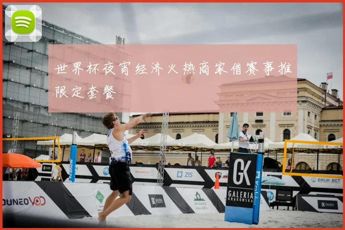 世界杯夜宵经济火热商家借赛事推限定套餐