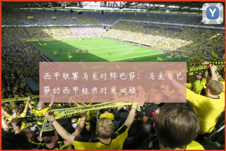 西甲联赛马竞对阵巴萨：马竞与巴萨的西甲经典对决回顾