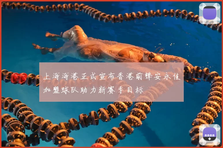 上海海港正式宣布香港前锋安永佳加盟球队助力新赛季目标