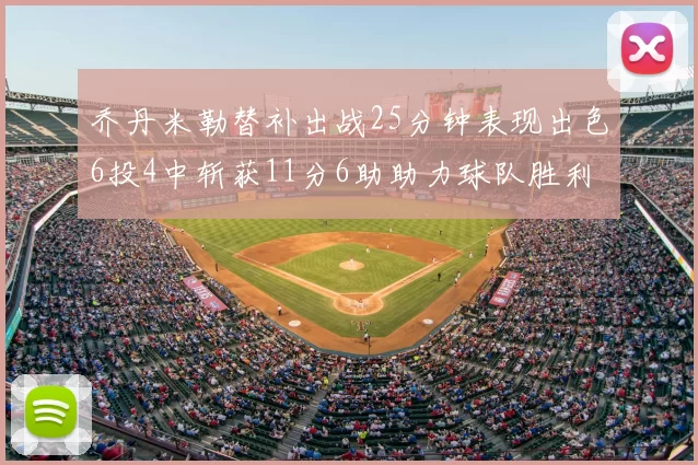 乔丹米勒替补出战25分钟表现出色6投4中斩获11分6助助力球队胜利