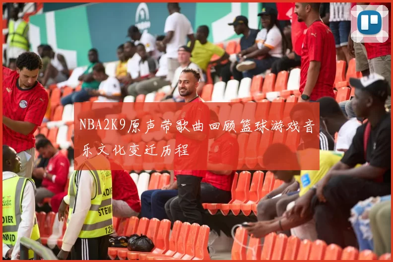 NBA2K9原声带歌曲回顾篮球游戏音乐文化变迁历程