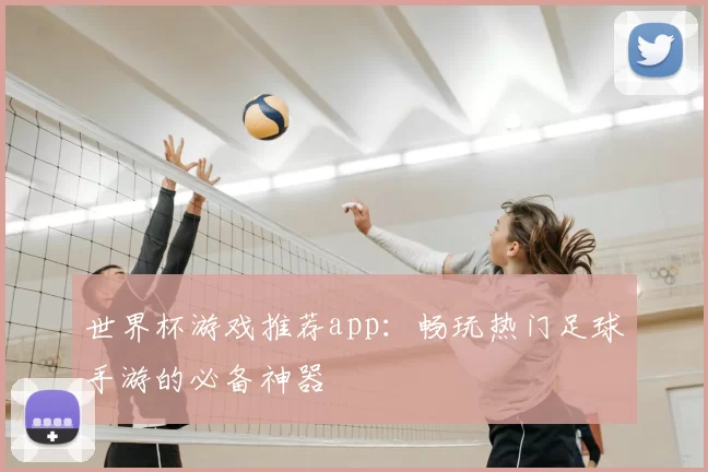 世界杯游戏推荐app：畅玩热门足球手游的必备神器