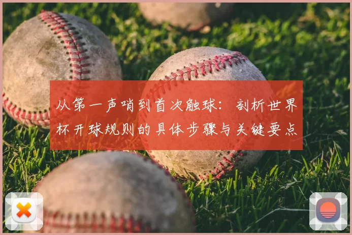 从第一声哨到首次触球：剖析世界杯开球规则的具体步骤与关键要点