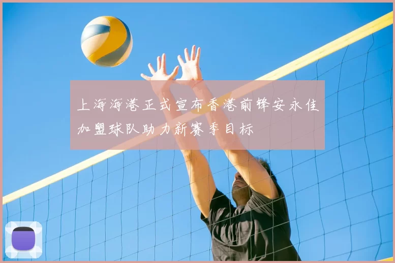 上海海港正式宣布香港前锋安永佳加盟球队助力新赛季目标
