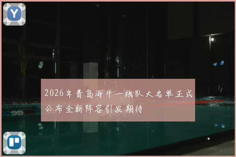 2026年青岛海牛一线队大名单正式公布全新阵容引发期待