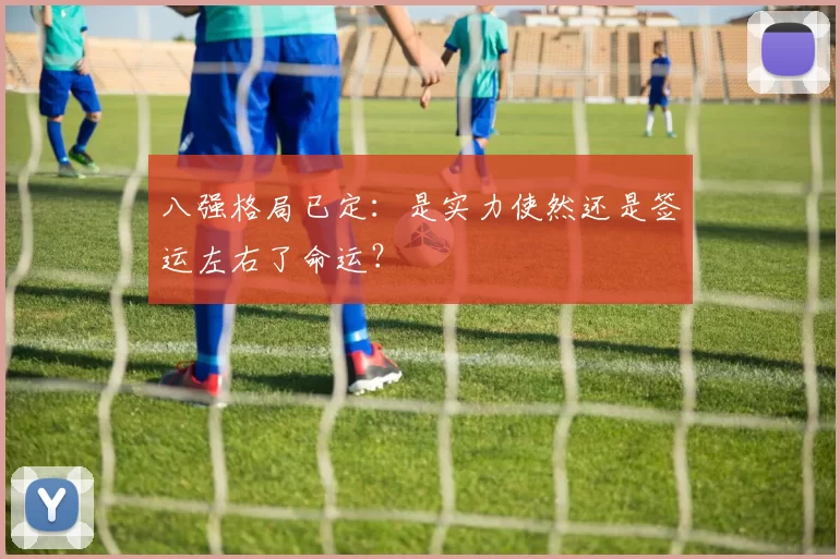 八强格局已定：是实力使然还是签运左右了命运？