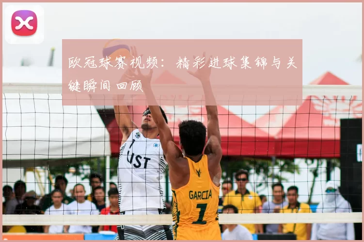 欧冠球赛视频：精彩进球集锦与关键瞬间回顾