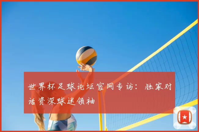 世界杯足球论坛官网专访：独家对话资深球迷领袖