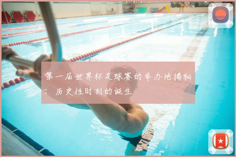 第一届世界杯足球赛的举办地揭秘:历史性时刻的诞生