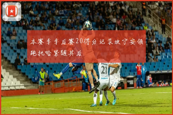 本赛季季后赛20得分记录坎宁安领跑托哈紧随其后