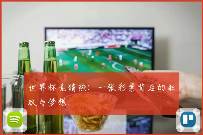 世界杯竞猜热:一张彩票背后的狂欢与梦想