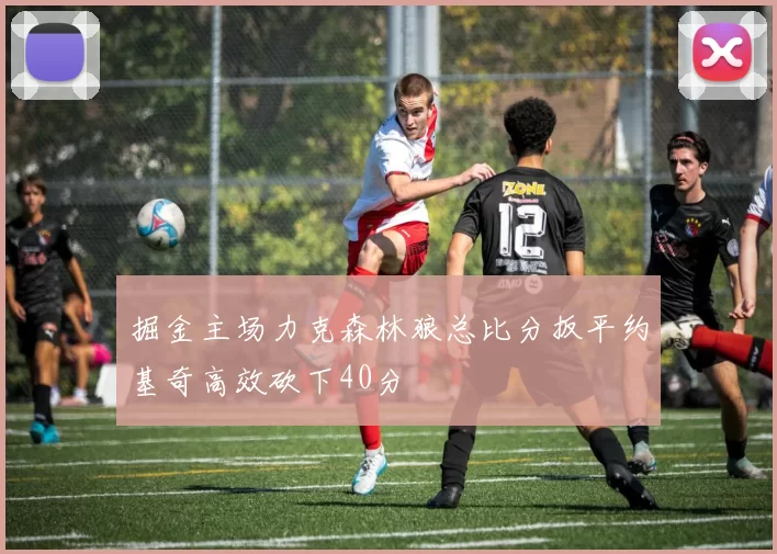 掘金主场力克森林狼总比分扳平约基奇高效砍下40分