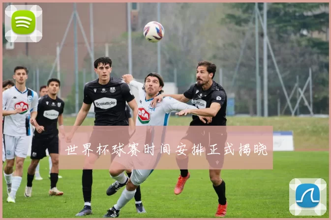 世界杯球赛时间安排正式揭晓