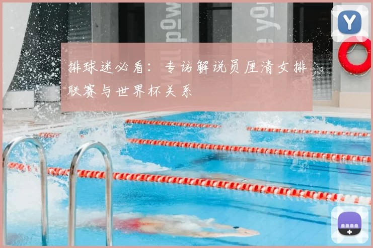 排球迷必看：专访解说员厘清女排联赛与世界杯关系