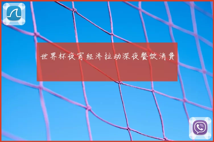 世界杯夜宵经济拉动深夜餐饮消费