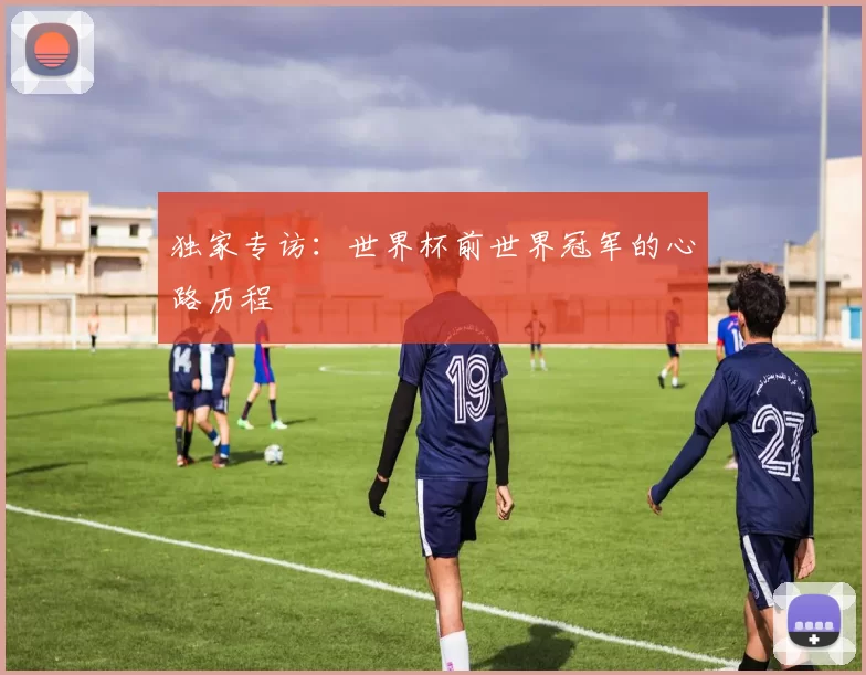 独家专访：世界杯前世界冠军的心路历程