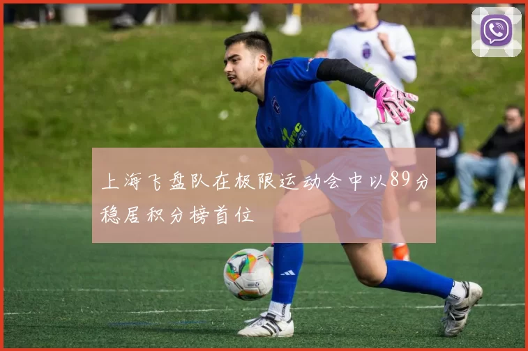 上海飞盘队在极限运动会中以89分稳居积分榜首位