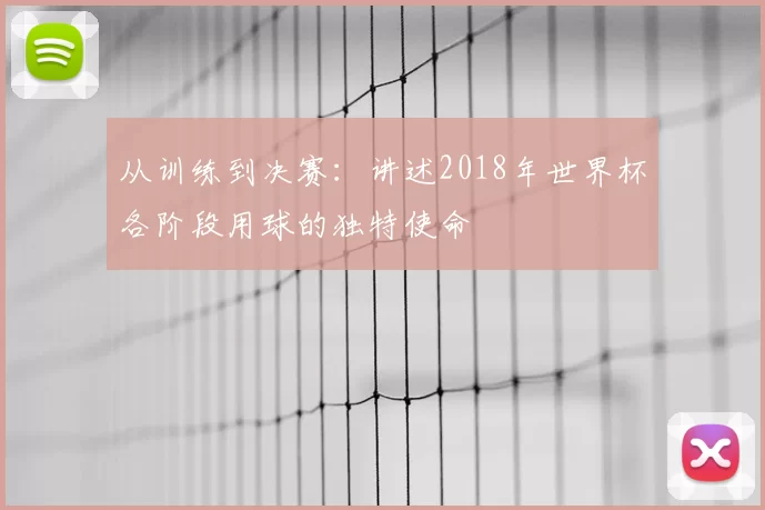从训练到决赛：讲述2018年世界杯各阶段用球的独特使命