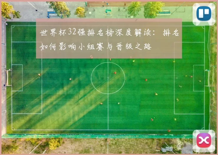 世界杯32强排名榜深度解读:排名如何影响小组赛与晋级之路