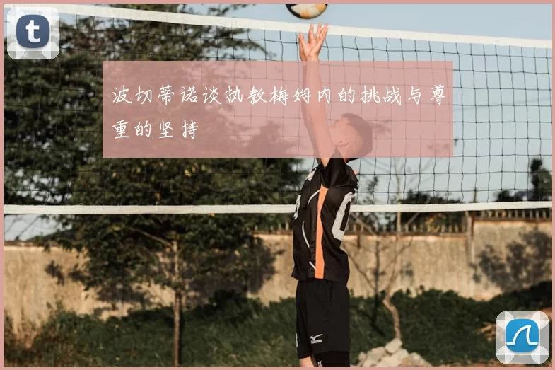 波切蒂诺谈执教梅姆内的挑战与尊重的坚持