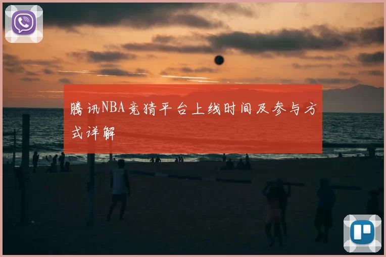 腾讯NBA竞猜平台上线时间及参与方式详解