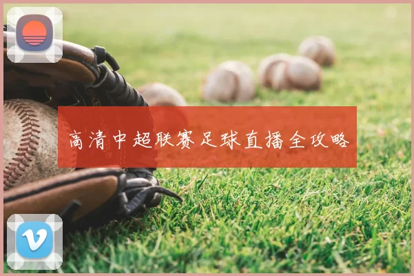 高清中超联赛足球直播全攻略