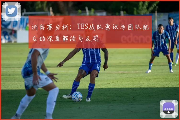 洲际赛分析：TES战队意识与团队配合的深度解读与反思