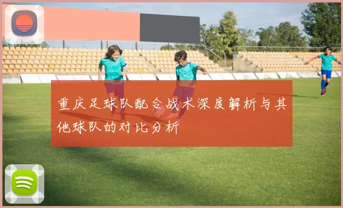 重庆足球队配合战术深度解析与其他球队的对比分析