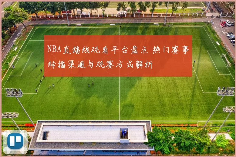 NBA直播线观看平台盘点 热门赛事转播渠道与观赛方式解析